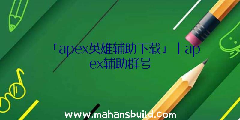 「apex英雄辅助下载」|apex辅助群号